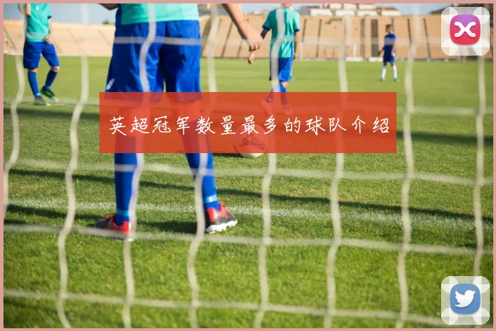 英超冠军数量最多的球队介绍