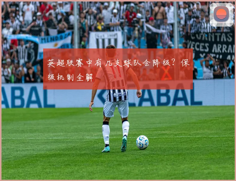 英超联赛中有几支球队会降级？保级机制全解
