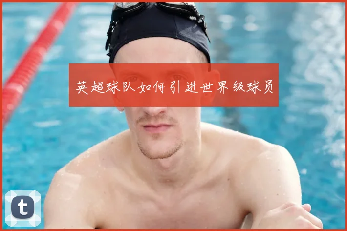 英超球队如何引进世界级球员