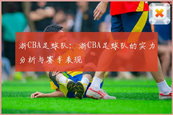 浙CBA足球队:浙CBA足球队的实力分析与赛季表现