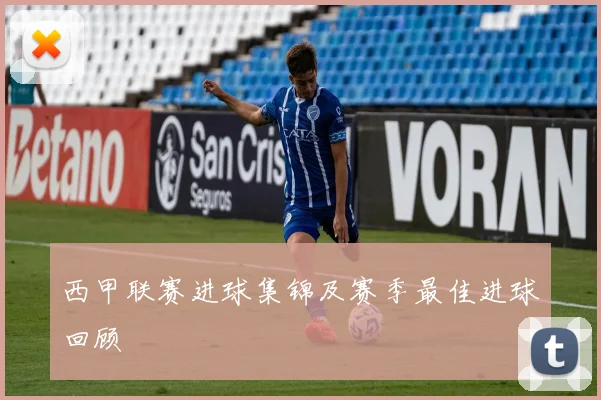 西甲联赛进球集锦及赛季最佳进球回顾