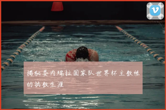 揭秘委内瑞拉国家队世界杯主教练的执教生涯