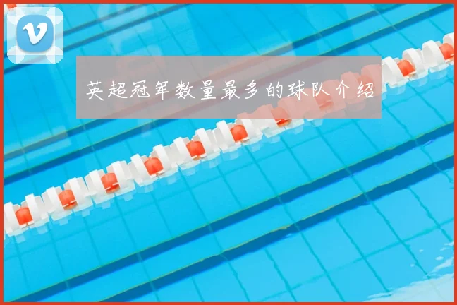 英超冠军数量最多的球队介绍