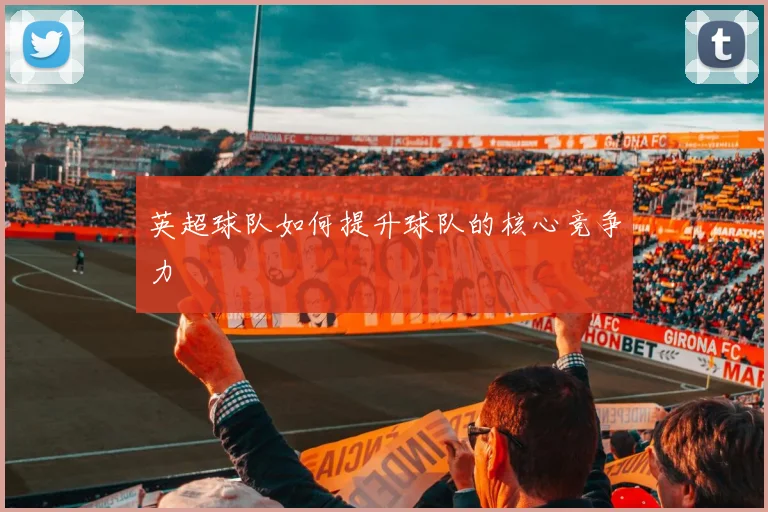 英超球队如何提升球队的核心竞争力