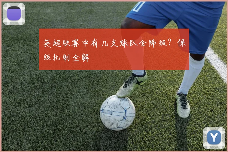 英超联赛中有几支球队会降级?保级机制全解